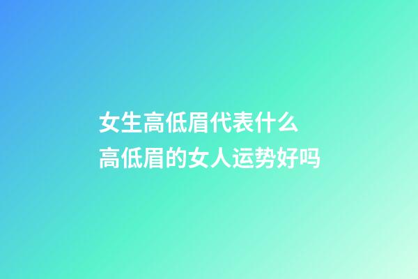 女生高低眉代表什么 高低眉的女人运势好吗